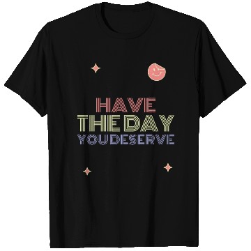 Discover Have The Day You Deserve, smile face T Shirts