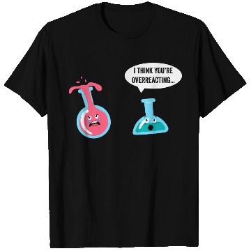 Discover Science Geek Chemistry I Think You re Overreacting T Shirts