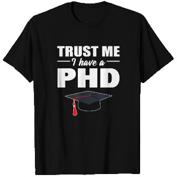Discover Trust Me I Have A PhD Doctor Of Philosophy T Shirts