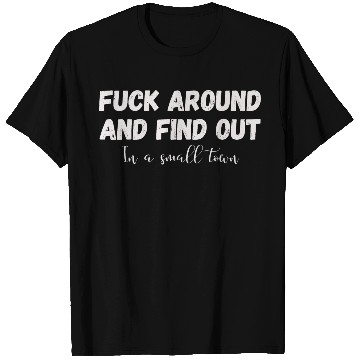 Discover Fuck Around And Find out, in a small town T Shirts