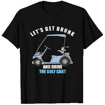 Discover LET S GET DRUNK AND DRIVE THE GOLF CART FUNNY T Sh T Shirts