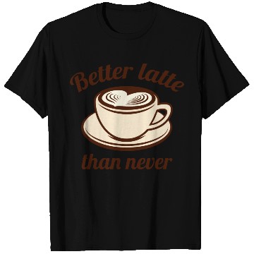 Discover Better Latte Than Never T Shirts