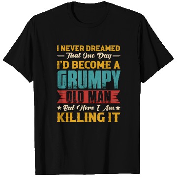Discover Dreamed That I d Become A Grumpy Old Man T Shirts