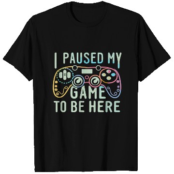 Discover I Paused My Game To be here T Shirts