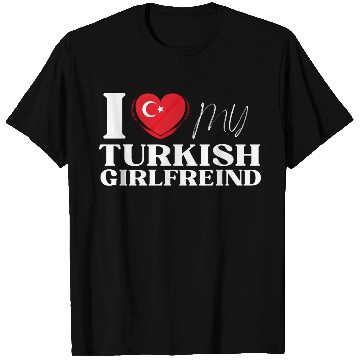 Discover I Love My Turkish Girlfriend Multi Nationality Shi T Shirts