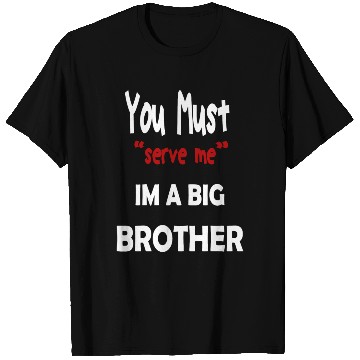 Discover You Must Serve Me Im A Big Brother T Shirts