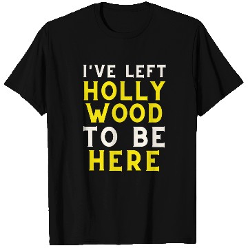 Discover I have left Hollywood to be here T Shirts