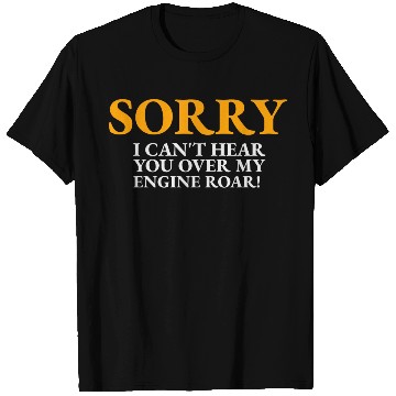 Discover Sorry I Can t Hear You Over My Engine Roar T Shirts
