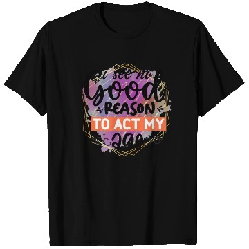Discover I See No Good Reason To Act My Age T Shirts