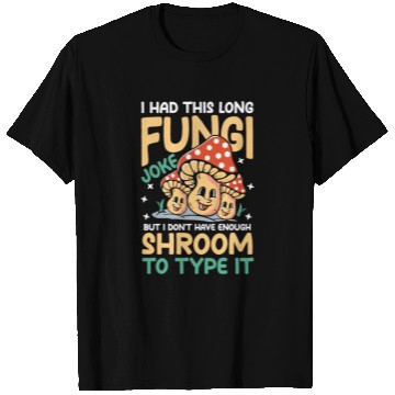 Discover I Had This Long Fungi Joke Shroom To Type It T Shirts