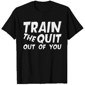Discover Train The Quit Out Of You T Shirts