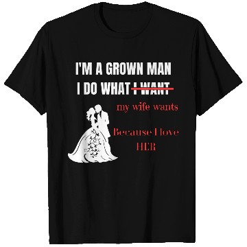 Discover I’m a Grown Man I Do What My Wife Wants T Shirts