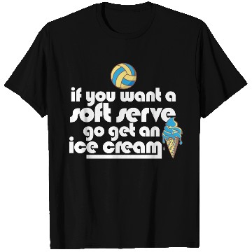 Discover Volleyball If You Want A Soft Serve Go Get An Ice T Shirts