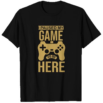 Discover I paused my game to be here you're welcome T Shirts