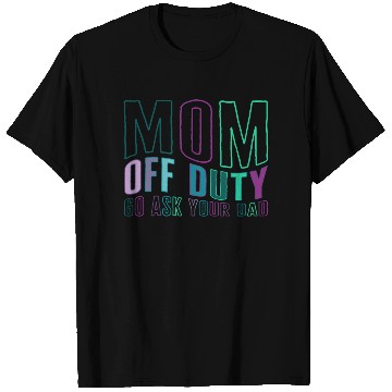 Discover Mother T Shirts, Mom Off Duty Go Ask Your Dad T Shirts,