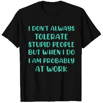 Discover I don t always tolerate stupid people but when i T Shirts