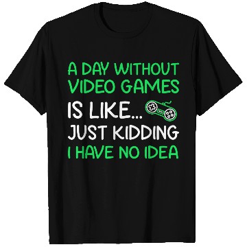 Discover A Day Without Video Games Is Like Just Kidding T Shirts