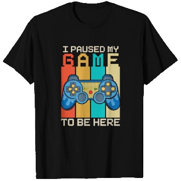 Discover I Paused My Game to Be Here T Shirts