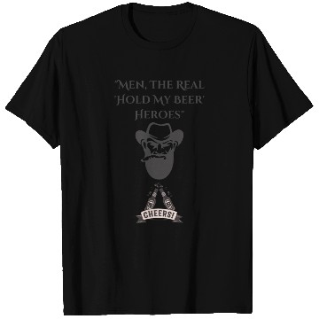 Discover "Men: The Real 'Hold My Beer' Heroes" T Shirts