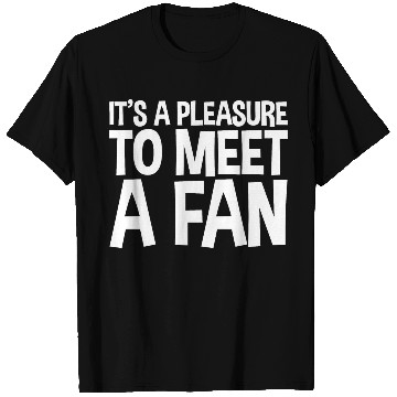 Discover It's A Pleasure To Meet A Fan T Shirts