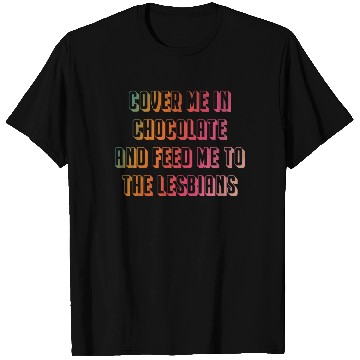 Discover Cover me in chocolate and feed me to the lesbians T Shirts