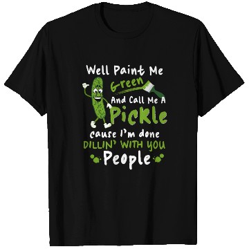 Discover Well Paint Me Green And Call Me A Pickle T Shirts