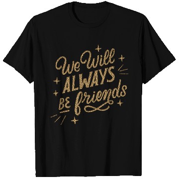 Discover We Will Always be Friends T Shirts