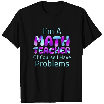 Discover I'm A Math Teacher Of Course I Have Problems T Shirts