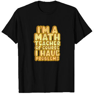 Discover I'm A Math Teacher Of Course I Have Problems T Shirts