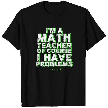 Discover I'm A Math Teacher Of Course I Have Problems T Shirts