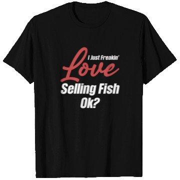 Discover I Just Freakin' Love Selling Fish Ok? Trading T Shirts
