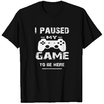 Discover I Paused My Game To Be Here ,Funny Gamer T Shirts
