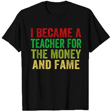 Discover i became a teacher for the money and fame T Shirts