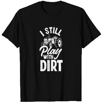 Discover I Still Play With Dirt Tractor Funny Farmer Gift T Shirts