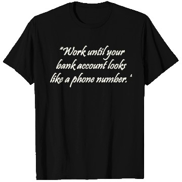 Discover Work until your bank account looks like a phone T Shirts
