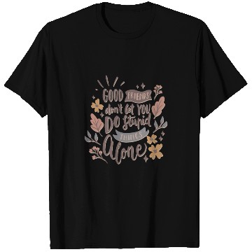 Discover GOOD FRIENDS DON T LET YOU DO STUPID THINGS ALONE T Shirts