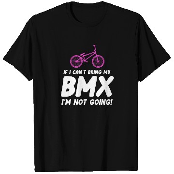 Discover If I Can't Bring My BMX I'm Not Going! Racing T Shirts