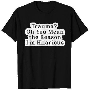 Discover Trauma Oh You Mean the Reason I m Hilarious T Shirts