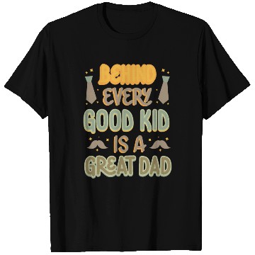 Discover BEHIND EVERY GOOD KID IS A GREAT DAD T Shirts
