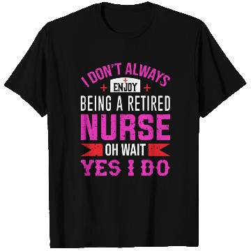 Discover I Don't Always Enjoy Being A Retired Nurse Oh Wait T Shirts