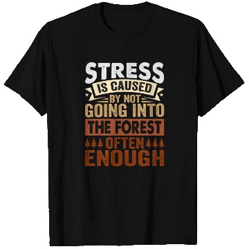Discover Stress Is Caused By Not Going Into The Forest T Shirts