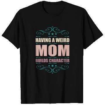 Discover Having A Weird Mom Builds Character T Shirts
