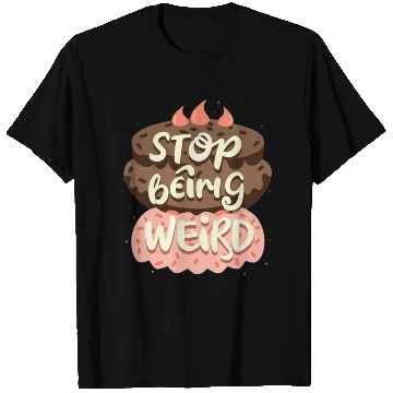 Discover Chocolate cake, stop being weird T Shirts