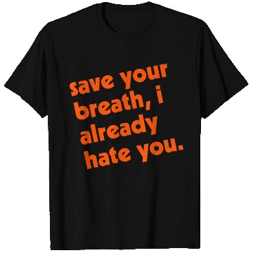 Discover Save Your Breath I Already Hate You T Shirts