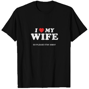 Discover I Love My Wife So Please Stay Away T Shirts