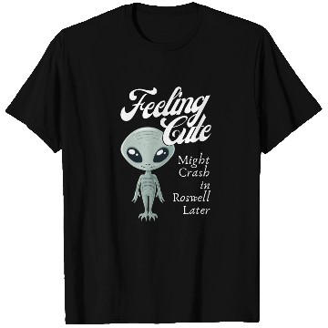 Discover Alien Feeling Cute Might Crash in Roswell Later T Shirts