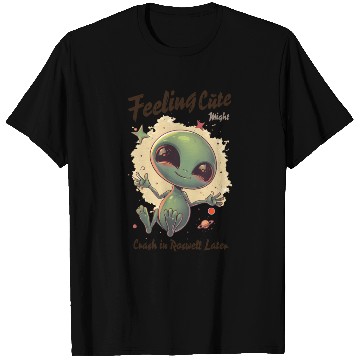 Discover Alien Feeling Cute Might Crash in Roswell Later T Shirts