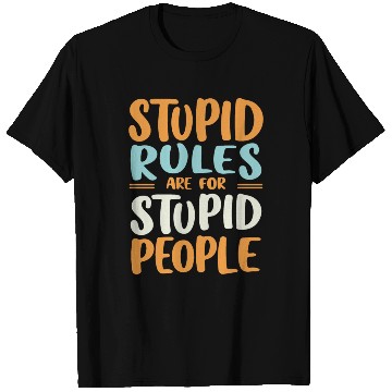 Discover Stupid Rules Are For Stupid People T Shirts