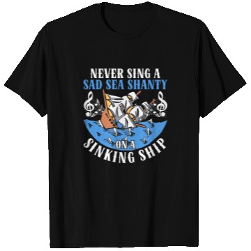Discover Never Sing A Sad Sea Shanty On A Sinking Ship T Shirts