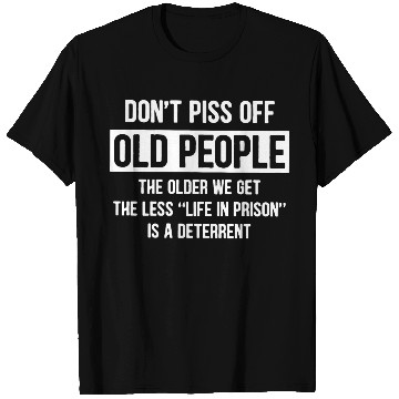 Discover Don t Piss Off Old People The Older We Get Life T Shirts